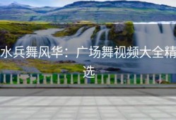 水兵舞风华：广场舞视频大全精选