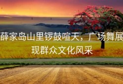 薛家岛山里锣鼓喧天，广场舞展现群众文化风采