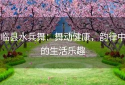 临县水兵舞：舞动健康，韵律中的生活乐趣