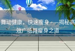 舞动健康，快速瘦身——揭秘高效广场舞瘦身之道