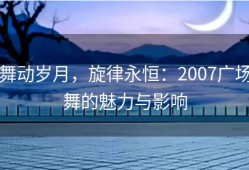 舞动岁月，旋律永恒：2007广场舞的魅力与影响