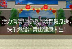 活力满满！柠檬广场舞健身操，快乐燃脂，舞出健康人生！