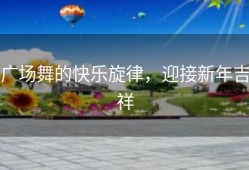 广场舞的快乐旋律，迎接新年吉祥