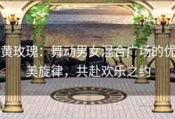 黄玫瑰：舞动男女混合广场的优美旋律，共赴欢乐之约