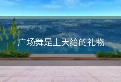 广场舞是上天给的礼物