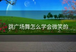 跳广场舞怎么学会微笑的