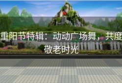 重阳节特辑：动动广场舞，共度敬老时光