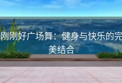 刚刚好广场舞：健身与快乐的完美结合