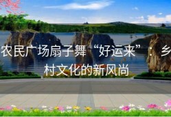 农民广场扇子舞“好运来”：乡村文化的新风尚