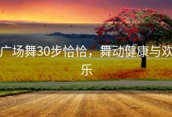广场舞30步恰恰，舞动健康与欢乐
