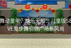 舞动童年，快乐无限：儿童版SEVE鬼步舞引领广场新风尚