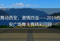 舞动西安，激情四溢——2019西安广场舞大赛精彩回顾