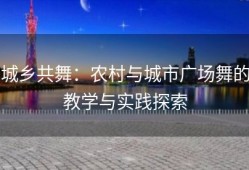 城乡共舞：农村与城市广场舞的教学与实践探索