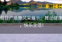 每日广场舞风采展示：舞动健康，快乐生活！