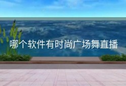 哪个软件有时尚广场舞直播