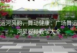 运河风韵，舞动健康：广场舞运河风视频教学大全