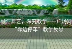 融汇舞艺，深究教学——广场舞“靠边停车”教学反思