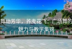 舞动芳华，荞麦花飞：广场舞的魅力与教学集锦