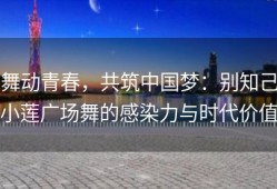 舞动青春，共筑中国梦：别知己小莲广场舞的感染力与时代价值