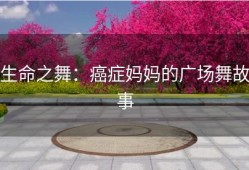 生命之舞：癌症妈妈的广场舞故事