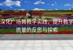 深化广场舞教学实践，提升教学质量的反思与探索