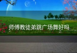 师傅教徒弟跳广场舞好吗
