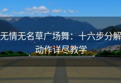 无情无名草广场舞：十六步分解动作详尽教学