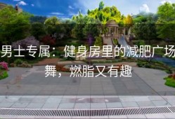 男士专属：健身房里的减肥广场舞，燃脂又有趣