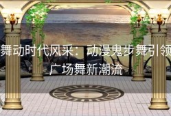 舞动时代风采：动漫鬼步舞引领广场舞新潮流
