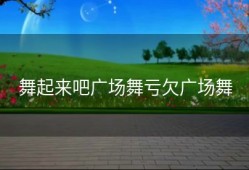 舞起来吧广场舞亏欠广场舞