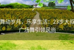 舞动岁月，乐享生活：23步大叔广场舞引领风尚