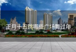 正月十五跳哪些广场舞过年