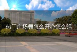热门广场舞怎么开心怎么活
