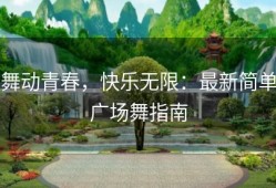 舞动青春，快乐无限：最新简单广场舞指南