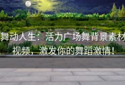 舞动人生：活力广场舞背景素材视频，激发你的舞蹈激情！