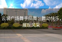 云裳广场舞手绢舞：舞动快乐，展现风采