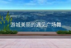 游城美丽的遇见广场舞