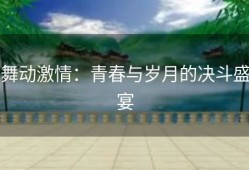 舞动激情：青春与岁月的决斗盛宴