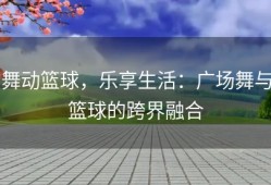 舞动篮球，乐享生活：广场舞与篮球的跨界融合