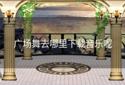 广场舞去哪里下载音乐呢