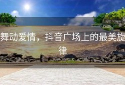 舞动爱情，抖音广场上的最美旋律