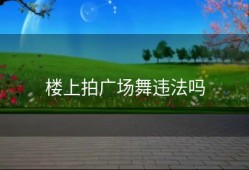 楼上拍广场舞违法吗