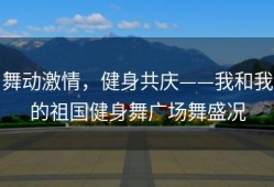 舞动激情，健身共庆——我和我的祖国健身舞广场舞盛况