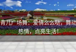 青儿广场舞：爱情么么哒，舞动热情，点亮生活！