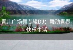 青儿广场舞专辑DJ：舞动青春，快乐生活