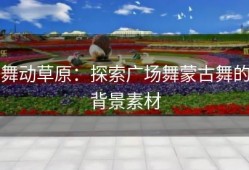舞动草原：探索广场舞蒙古舞的背景素材