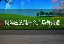 妈妈应该跳什么广场舞英语