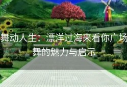 舞动人生：漂洋过海来看你广场舞的魅力与启示
