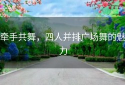 牵手共舞，四人并排广场舞的魅力