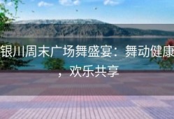 银川周末广场舞盛宴：舞动健康，欢乐共享